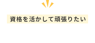 資格を活かして頑張りたい